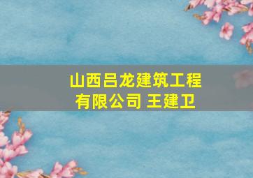 山西吕龙建筑工程有限公司 王建卫